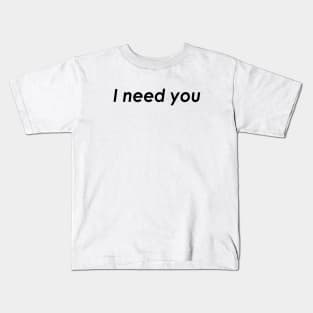 I need you Kids T-Shirt